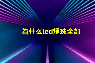 為什么led燈珠全部壞 g4燈珠為什么容易壞